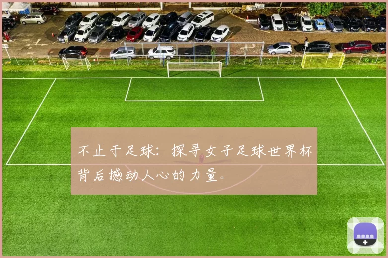不止于足球：探寻女子足球世界杯背后撼动人心的力量。