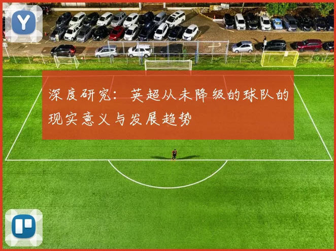 深度研究：英超从未降级的球队的现实意义与发展趋势