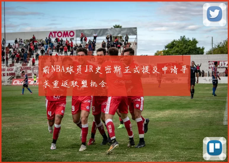 前NBA球员JR史密斯正式提交申请寻求重返联盟机会
