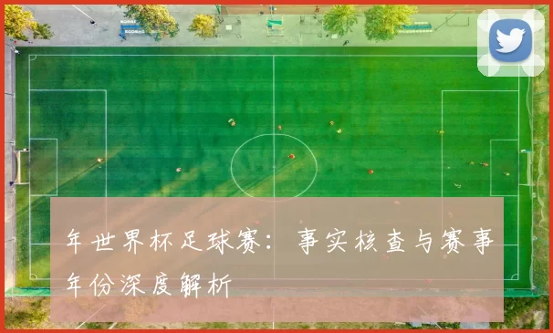 年世界杯足球赛:事实核查与赛事年份深度解析