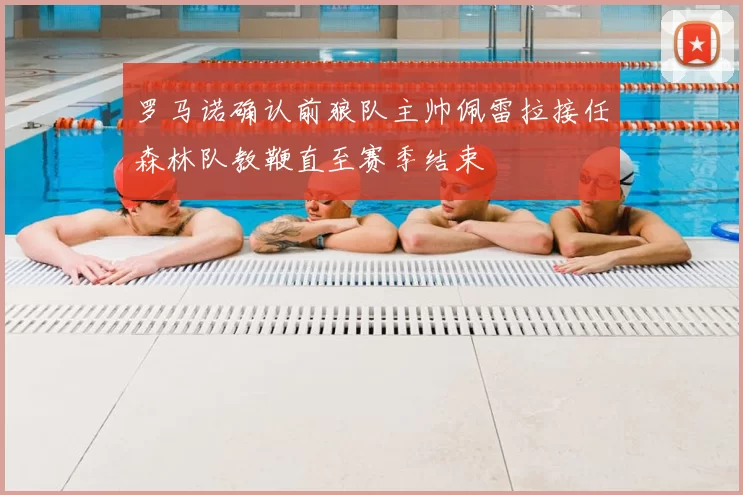 罗马诺确认前狼队主帅佩雷拉接任森林队教鞭直至赛季结束