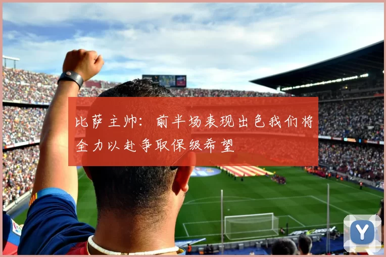 比萨主帅:前半场表现出色我们将全力以赴争取保级希望