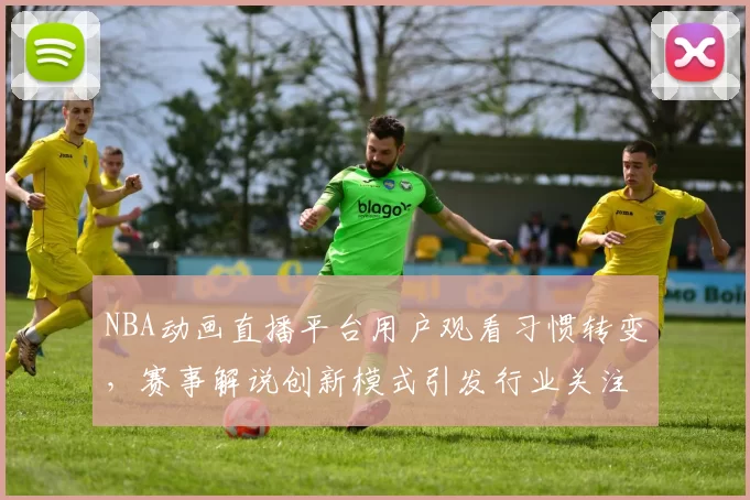 NBA动画直播平台用户观看习惯转变，赛事解说创新模式引发行业关注