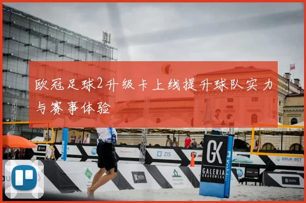 欧冠足球2升级卡上线提升球队实力与赛事体验