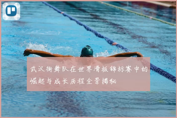 武汉街舞队在世界滑板锦标赛中的崛起与成长历程全景揭秘