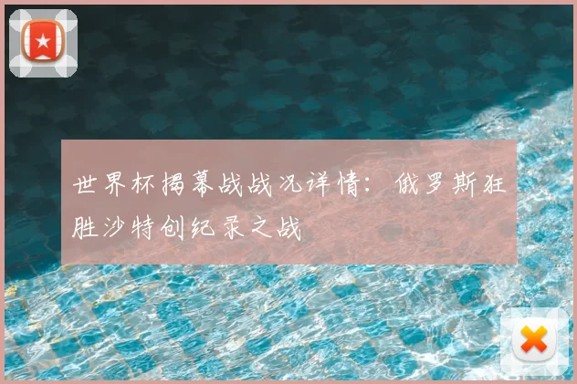 世界杯揭幕战战况详情:俄罗斯狂胜沙特创纪录之战