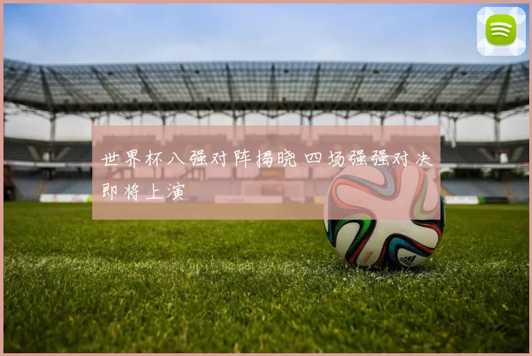 世界杯八强对阵揭晓 四场强强对决即将上演