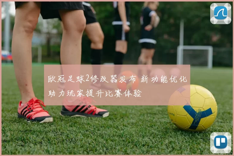 欧冠足球2修改器发布 新功能优化助力玩家提升比赛体验