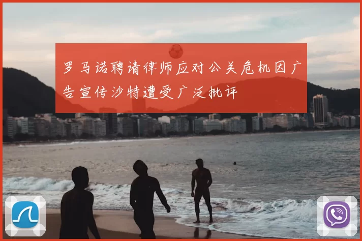 罗马诺聘请律师应对公关危机因广告宣传沙特遭受广泛批评
