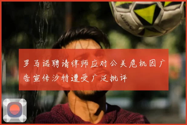罗马诺聘请律师应对公关危机因广告宣传沙特遭受广泛批评