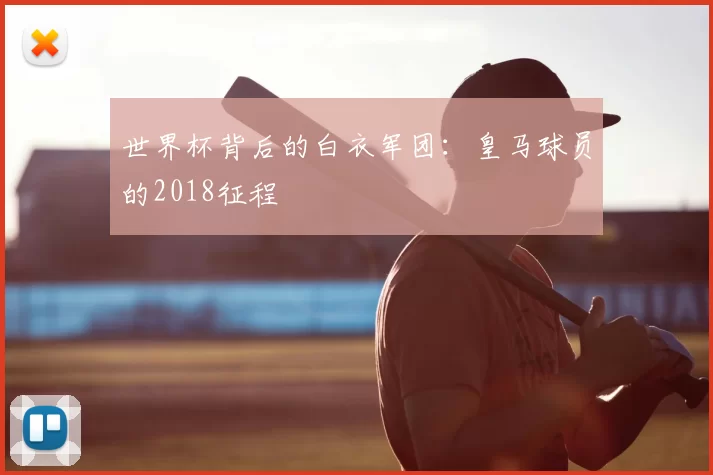 世界杯背后的白衣军团:皇马球员的2018征程