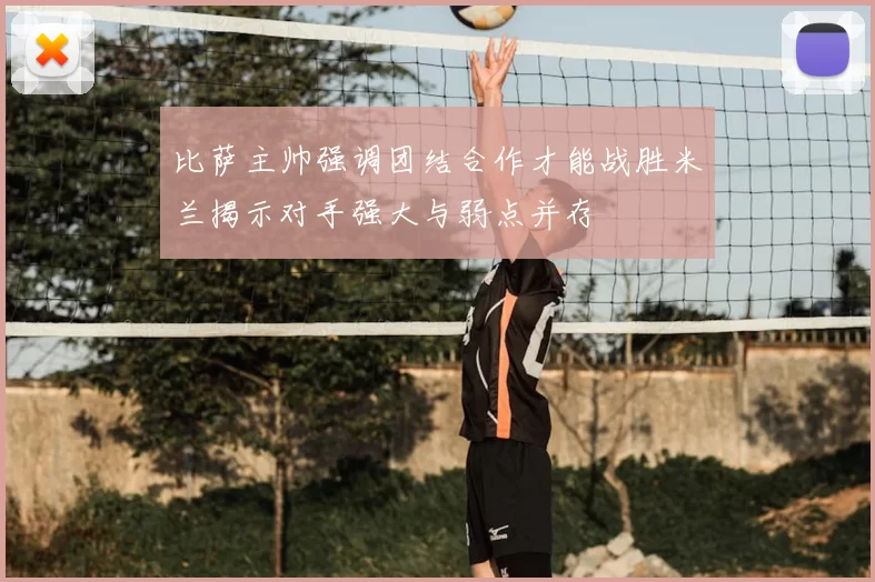 比萨主帅强调团结合作才能战胜米兰揭示对手强大与弱点并存