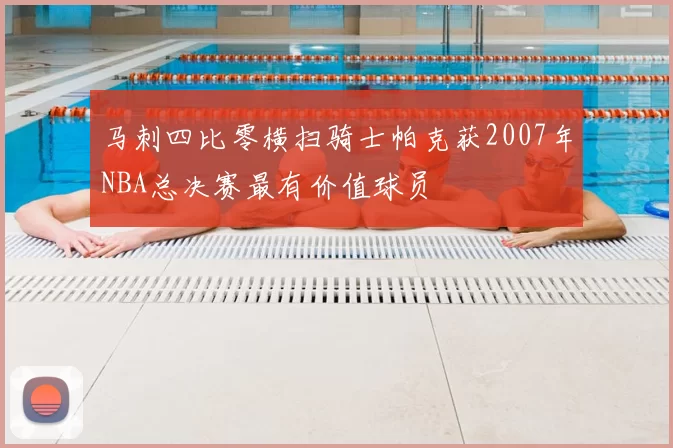 马刺四比零横扫骑士帕克获2007年NBA总决赛最有价值球员