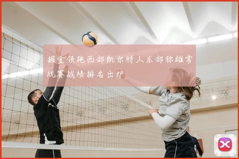 掘金领跑西部凯尔特人东部称雄常规赛战绩排名出炉