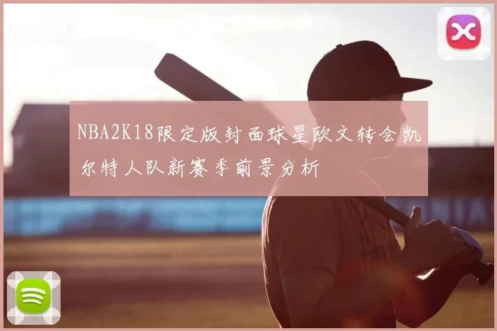 NBA2K18限定版封面球星欧文转会凯尔特人队新赛季前景分析