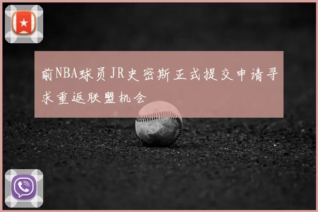 前NBA球员JR史密斯正式提交申请寻求重返联盟机会