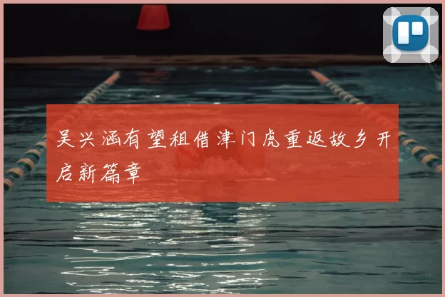 吴兴涵有望租借津门虎重返故乡开启新篇章