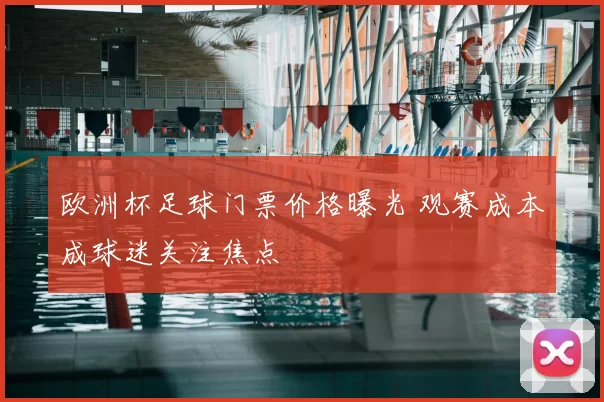 欧洲杯足球门票价格曝光 观赛成本成球迷关注焦点