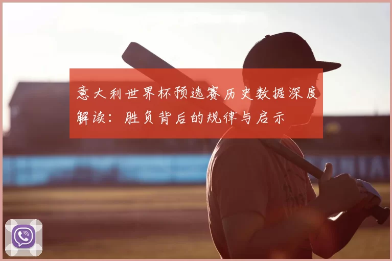意大利世界杯预选赛历史数据深度解读:胜负背后的规律与启示
