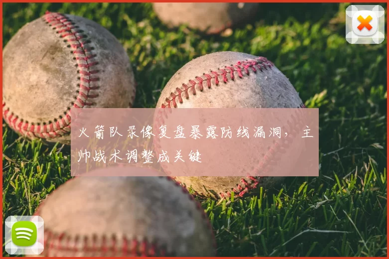 火箭队录像复盘暴露防线漏洞，主帅战术调整成关键