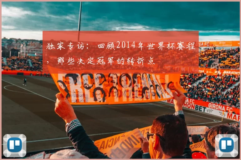 独家专访:回顾2014年世界杯赛程,那些决定冠军的转折点
