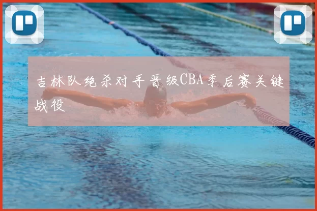 吉林队绝杀对手晋级CBA季后赛关键战役