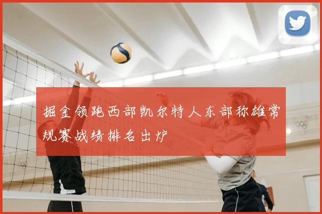掘金领跑西部凯尔特人东部称雄常规赛战绩排名出炉