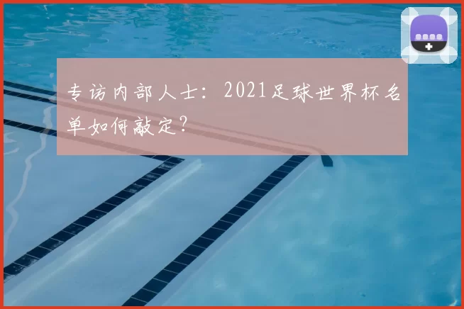 专访内部人士:2021足球世界杯名单如何敲定?
