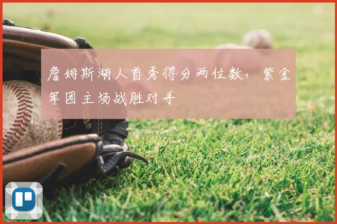 詹姆斯湖人首秀得分两位数，紫金军团主场战胜对手