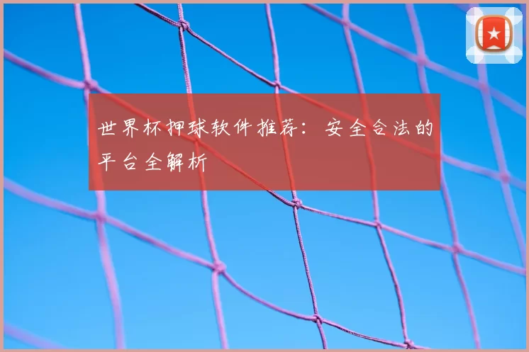 世界杯押球软件推荐:安全合法的平台全解析
