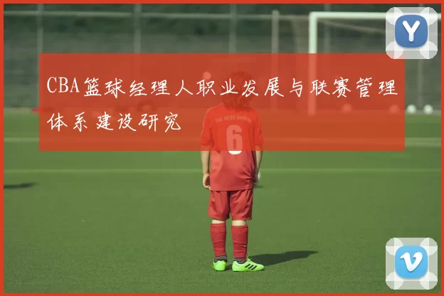 CBA篮球经理人职业发展与联赛管理体系建设研究