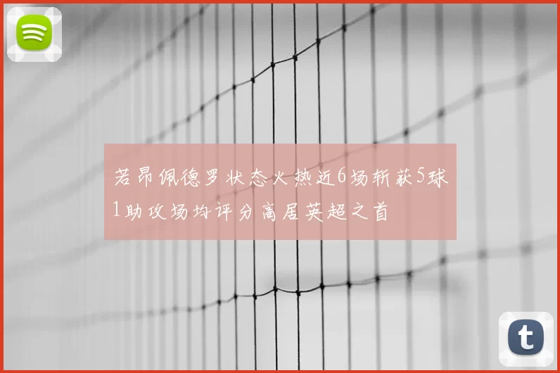 若昂佩德罗状态火热近6场斩获5球1助攻场均评分高居英超之首