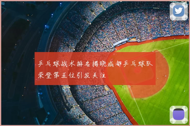 乒乓球战术排名揭晓成都乒乓球队荣登第五位引发关注