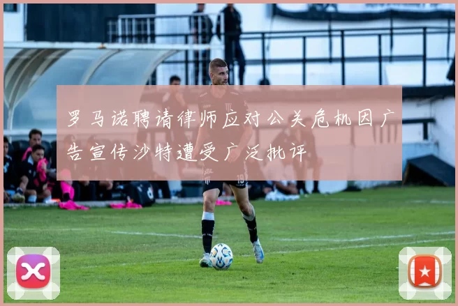 罗马诺聘请律师应对公关危机因广告宣传沙特遭受广泛批评