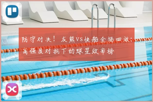 防守对决!灰熊vs快船全场回放:高强度对抗下的球星效率榜