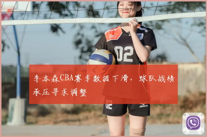 李本森CBA赛季数据下滑，球队战绩承压寻求调整