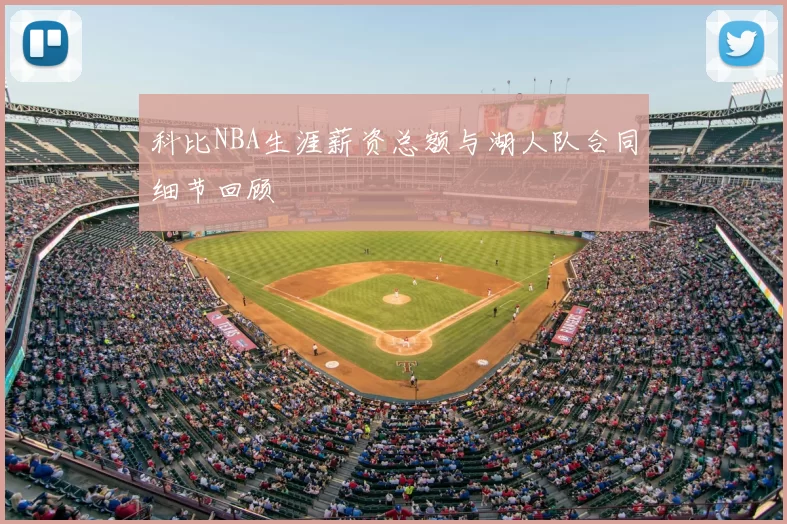 科比NBA生涯薪资总额与湖人队合同细节回顾