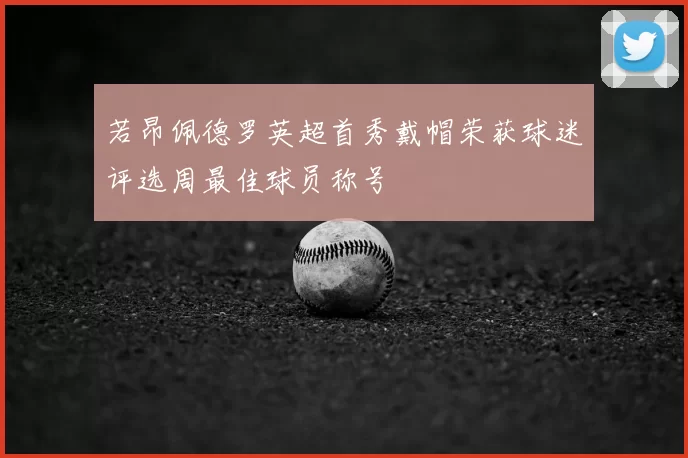 若昂佩德罗英超首秀戴帽荣获球迷评选周最佳球员称号
