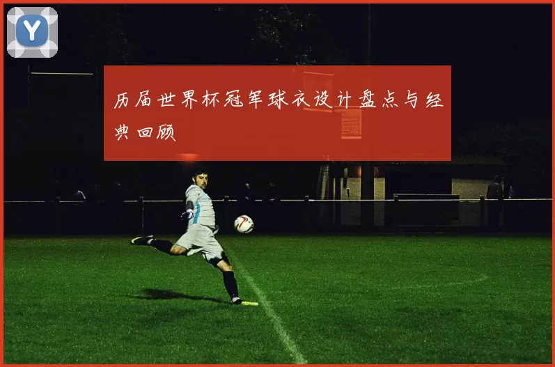 历届世界杯冠军球衣设计盘点与经典回顾