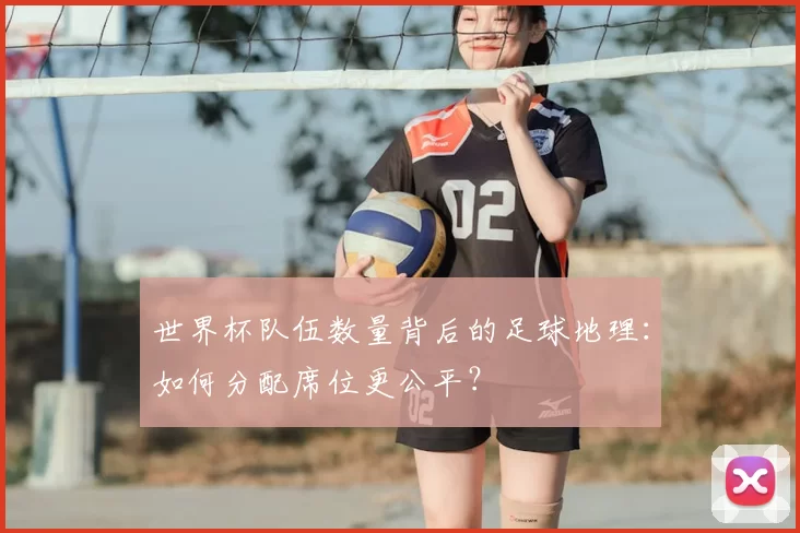 世界杯队伍数量背后的足球地理:如何分配席位更公平?