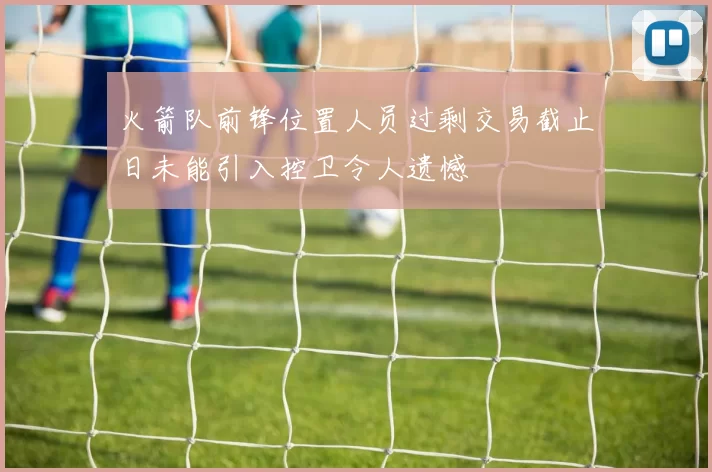 火箭队前锋位置人员过剩交易截止日未能引入控卫令人遗憾