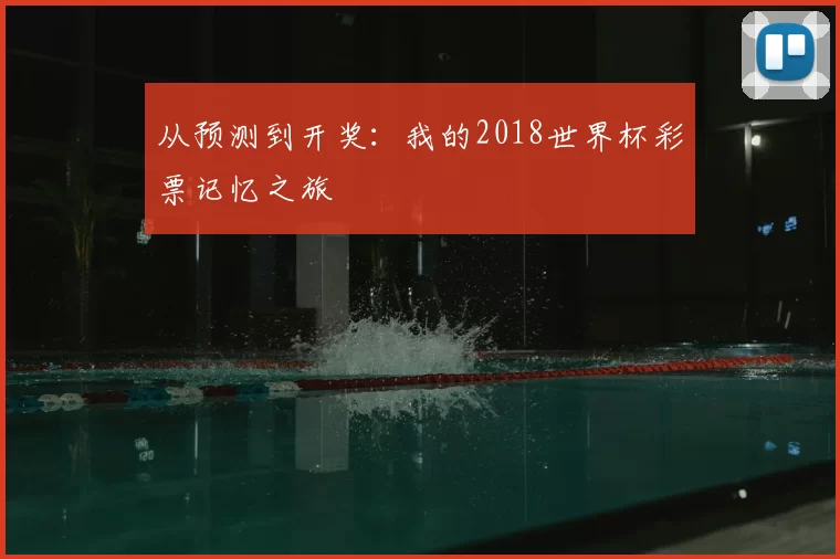 从预测到开奖:我的2018世界杯彩票记忆之旅