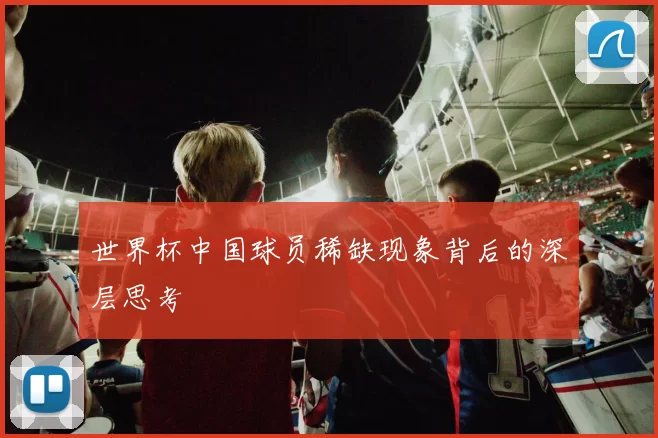 世界杯中国球员稀缺现象背后的深层思考