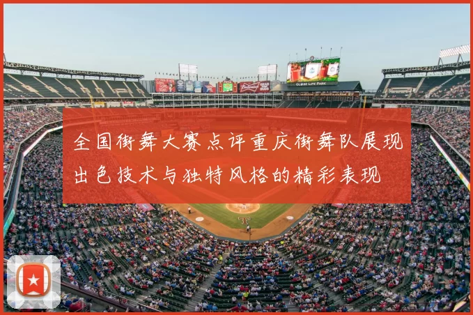 全国街舞大赛点评重庆街舞队展现出色技术与独特风格的精彩表现