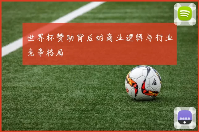 世界杯赞助背后的商业逻辑与行业竞争格局