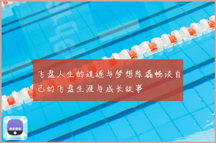 飞盘人生的追逐与梦想陈磊畅谈自己的飞盘生涯与成长故事