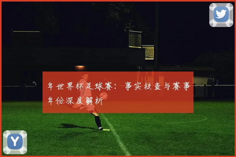 年世界杯足球赛：事实核查与赛事年份深度解析