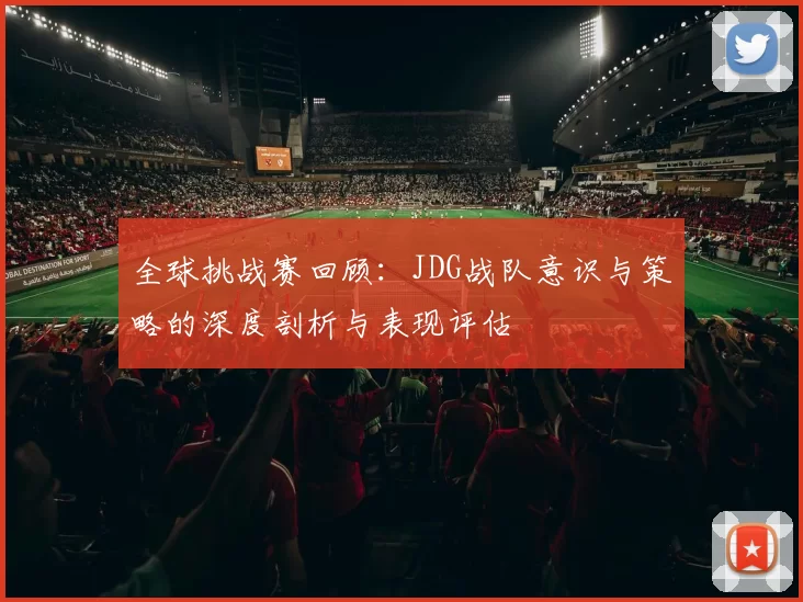 全球挑战赛回顾:JDG战队意识与策略的深度剖析与表现评估