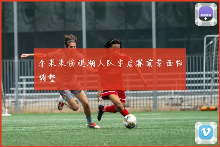 李果果伤退湖人队季后赛前景面临调整