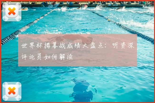 世界杯揭幕战成绩大盘点:听资深评论员如何解读